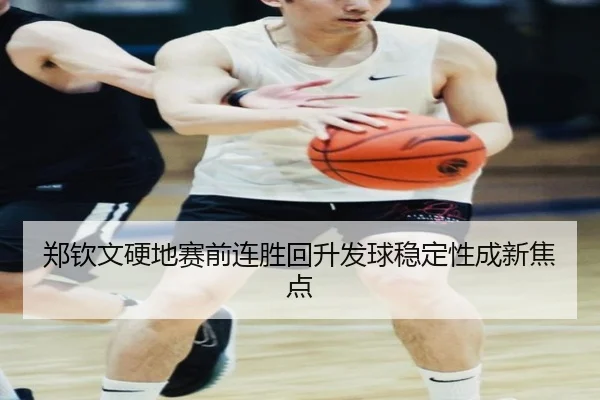 郑钦文硬地赛前连胜回升发球稳定性成新焦点