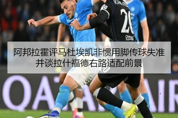 阿邦拉霍评马杜埃凯非惯用脚传球失准并谈拉什福德右路适配前景